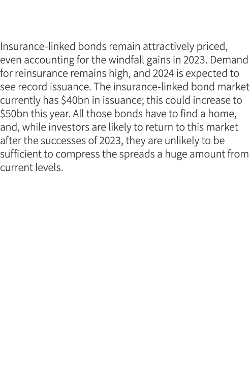  Insurance linked bonds remain attractively priced, even accounting for the windfall gains in 2023. Demand for reinsu...