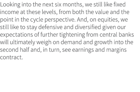 Looking into the next six months, we still like fixed income at these levels, from both the value and the point in th...